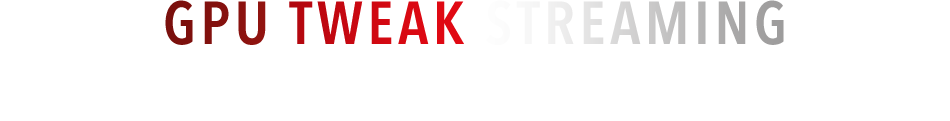 GPU TWEAK STREAMING - Real-time Streaming Online